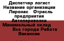 Диспетчер-логист › Название организации ­ Лиронас › Отрасль предприятия ­ Автоперевозки › Минимальный оклад ­ 18 500 - Все города Работа » Вакансии   